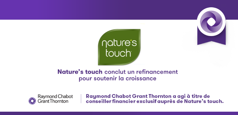 Raymond Chabot Grant Thornton - Notre firme agit à titre de conseiller financier auprès de Nature’s Touch