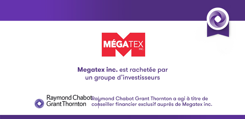Raymond Chabot Grant Thornton est fière d'avoir accompagné Mégatex inc. lors de son processus de vente d'entreprise.